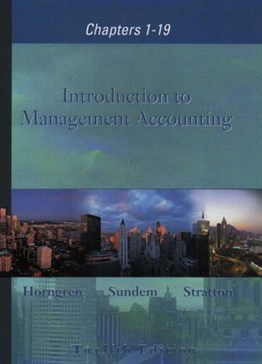 Introduction to Management Accounting 1-19, 12th Ed. (International Edition)